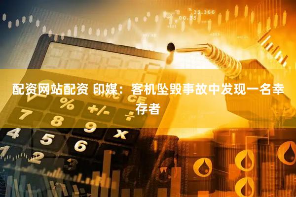 配资网站配资 印媒：客机坠毁事故中发现一名幸存者