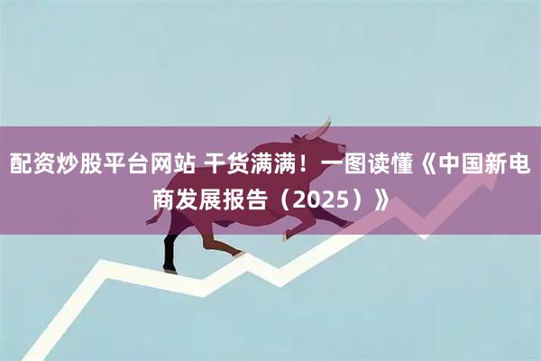 配资炒股平台网站 干货满满！一图读懂《中国新电商发展报告（2025）》